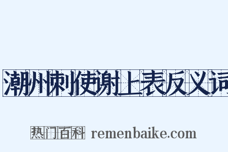 潮州刺使谢上表反义词是什么意思的图片